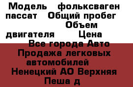  › Модель ­ фольксваген пассат › Общий пробег ­ 143 384 › Объем двигателя ­ 2 › Цена ­ 85 000 - Все города Авто » Продажа легковых автомобилей   . Ненецкий АО,Верхняя Пеша д.